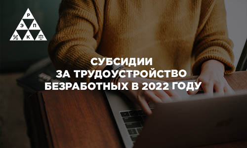 Субсидии за трудоустройство безработных в 2022 году